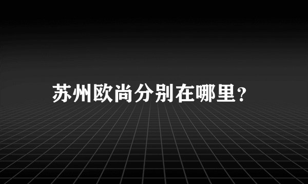苏州欧尚分别在哪里？