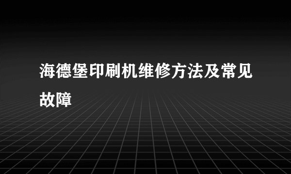 海德堡印刷机维修方法及常见故障