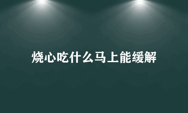 烧心吃什么马上能缓解