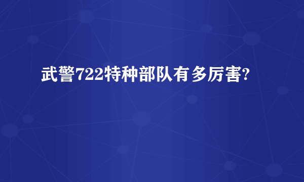 武警722特种部队有多厉害?