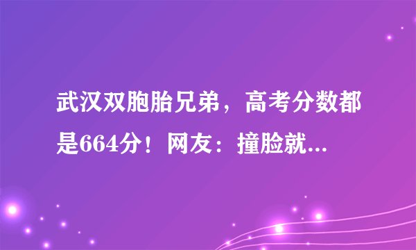 武汉双胞胎兄弟，高考分数都是664分！网友：撞脸就算了还撞分？