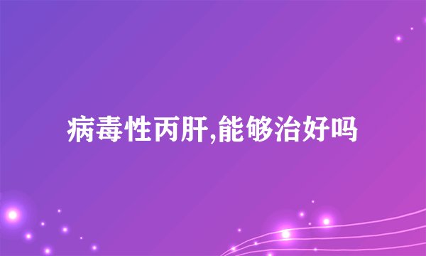 病毒性丙肝,能够治好吗