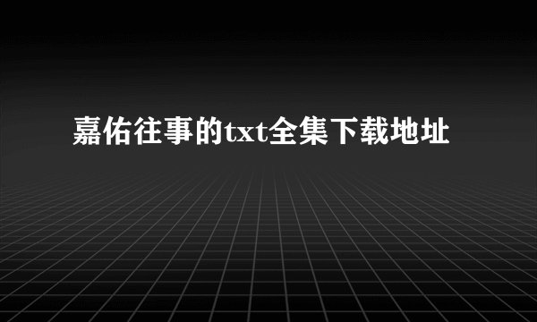嘉佑往事的txt全集下载地址