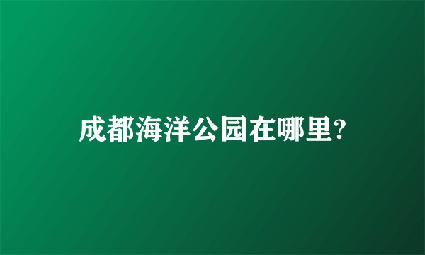 成都海洋公园在哪里?