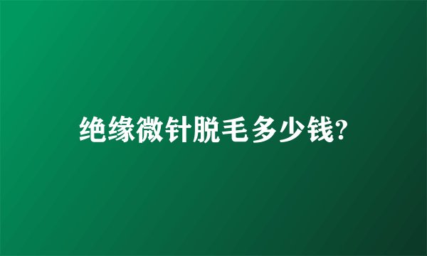 绝缘微针脱毛多少钱?