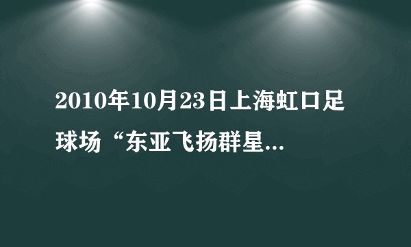 2010年10月23日上海虹口足球场“东亚飞扬群星演唱会”电视上真的不会播吗?