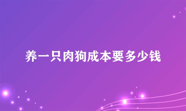 养一只肉狗成本要多少钱
