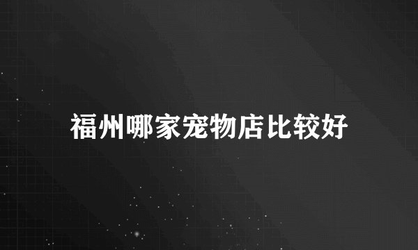 福州哪家宠物店比较好