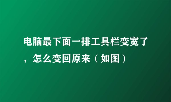 电脑最下面一排工具栏变宽了，怎么变回原来（如图）