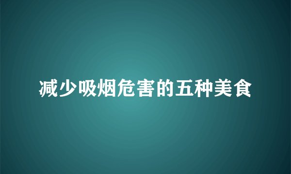 减少吸烟危害的五种美食