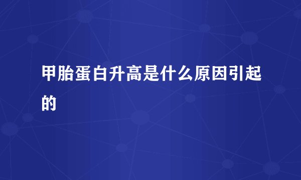 甲胎蛋白升高是什么原因引起的