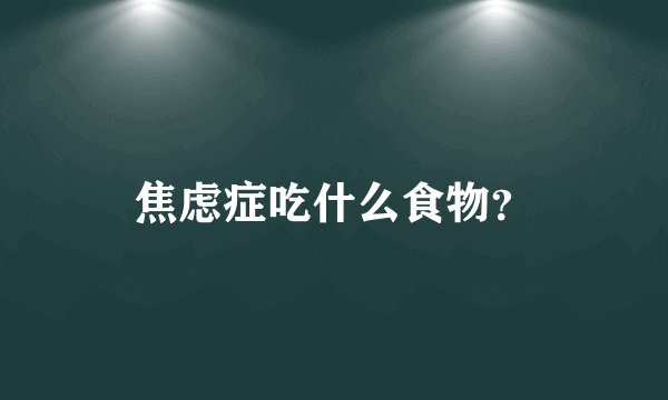 焦虑症吃什么食物?