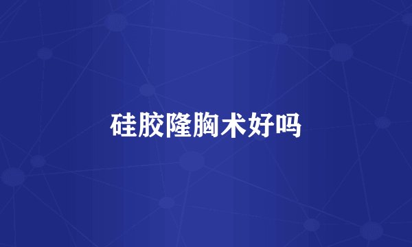 硅胶隆胸术好吗