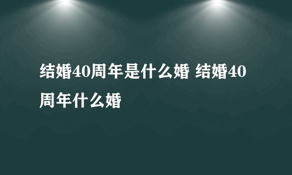 结婚40周年是什么婚 结婚40周年什么婚