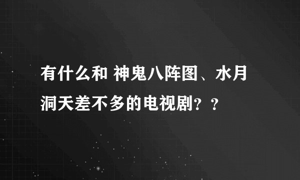 有什么和 神鬼八阵图、水月洞天差不多的电视剧？？