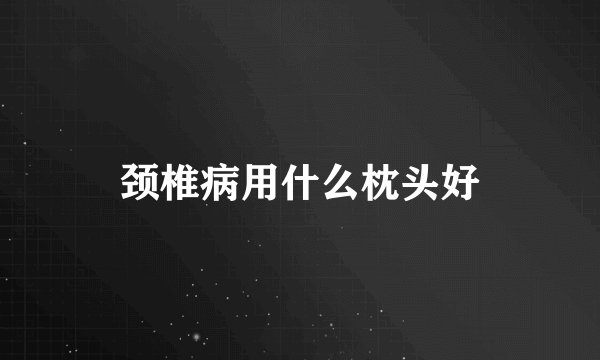 颈椎病用什么枕头好