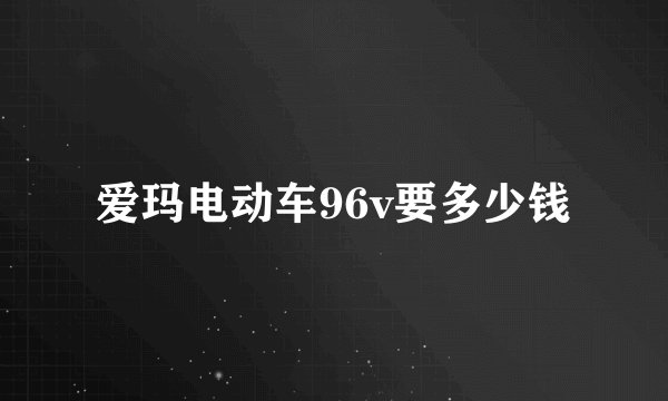 爱玛电动车96v要多少钱