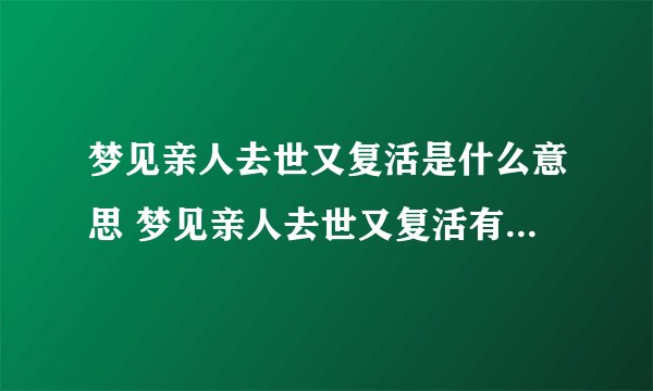 梦见亲人去世又复活是什么意思 梦见亲人去世又复活有什么预兆
