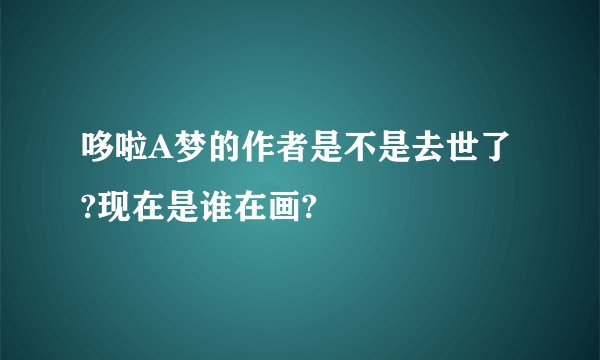 哆啦A梦的作者是不是去世了?现在是谁在画?