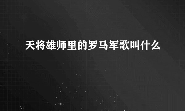 天将雄师里的罗马军歌叫什么