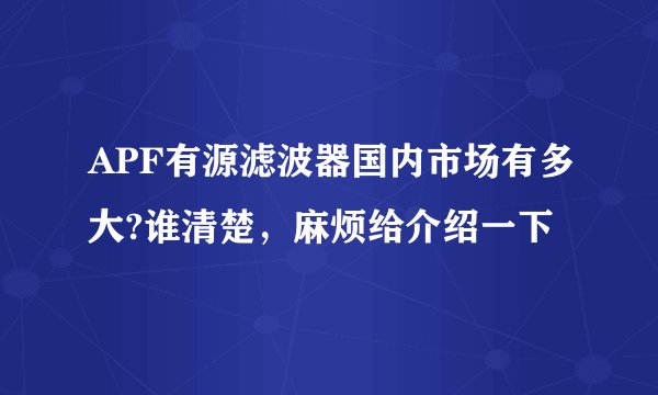 APF有源滤波器国内市场有多大?谁清楚，麻烦给介绍一下