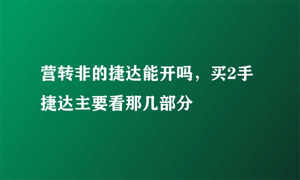 营转非的捷达能开吗，买2手捷达主要看那几部分