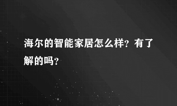 海尔的智能家居怎么样？有了解的吗？