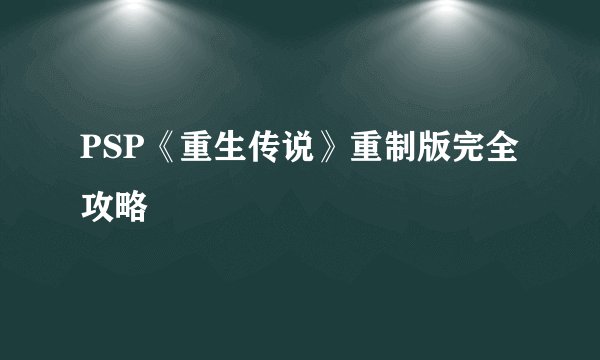 PSP《重生传说》重制版完全攻略