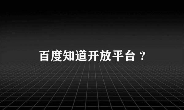 百度知道开放平台 ?