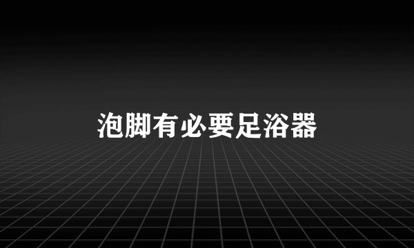 泡脚有必要足浴器