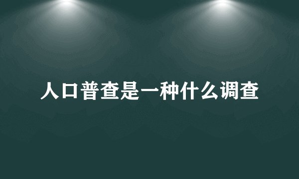 人口普查是一种什么调查