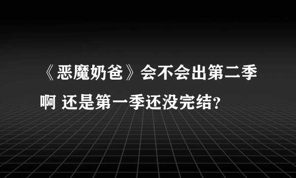 《恶魔奶爸》会不会出第二季啊 还是第一季还没完结?