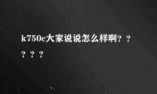 k750c大家说说怎么样啊？？？？？