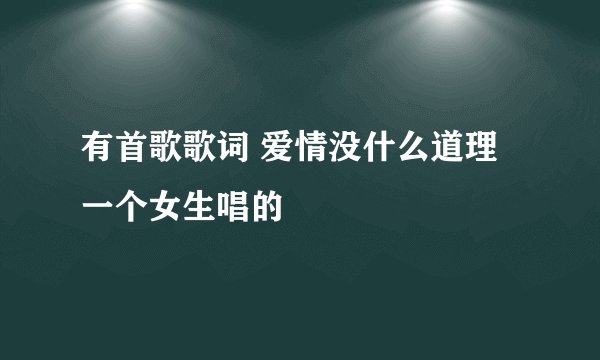 有首歌歌词 爱情没什么道理 一个女生唱的
