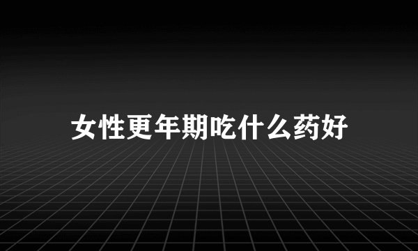 女性更年期吃什么药好