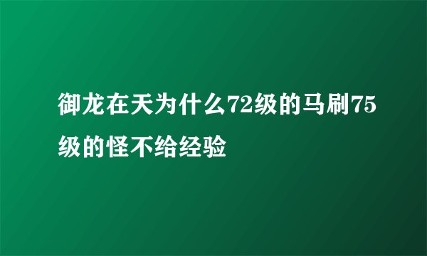 御龙在天为什么72级的马刷75级的怪不给经验