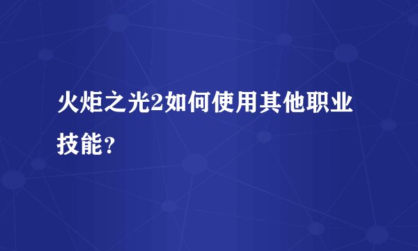 火炬之光2如何使用其他职业技能？