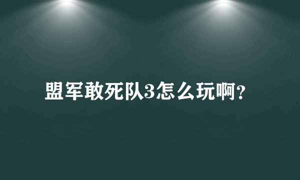 盟军敢死队3怎么玩啊？
