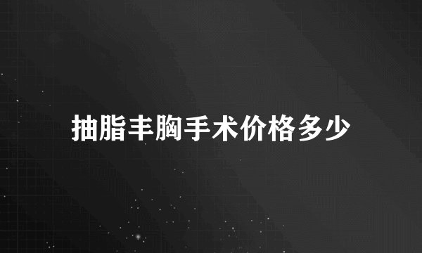 抽脂丰胸手术价格多少