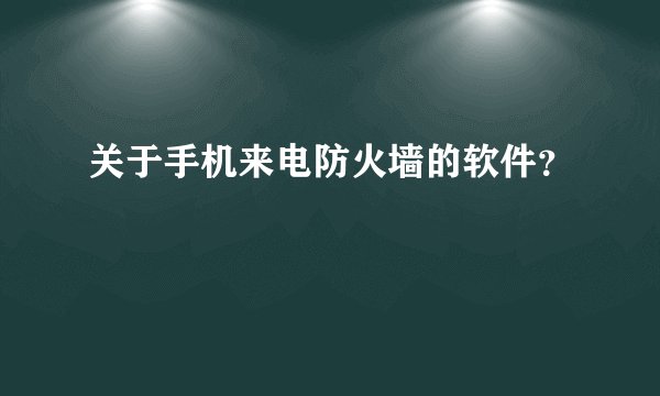 关于手机来电防火墙的软件？