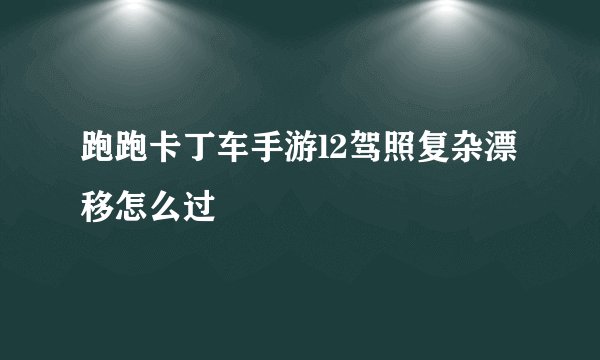 跑跑卡丁车手游l2驾照复杂漂移怎么过