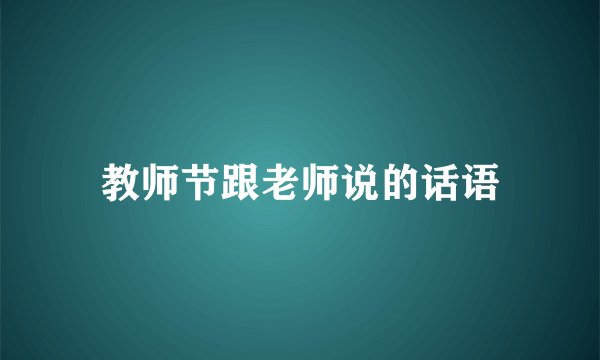 教师节跟老师说的话语