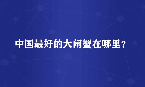 中国最好的大闸蟹在哪里?