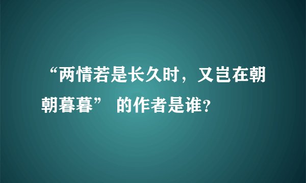 “两情若是长久时，又岂在朝朝暮暮” 的作者是谁？