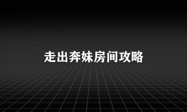 走出奔妹房间攻略