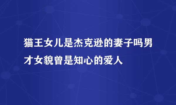 猫王女儿是杰克逊的妻子吗男才女貌曾是知心的爱人