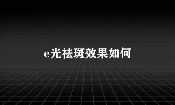 e光祛斑效果如何