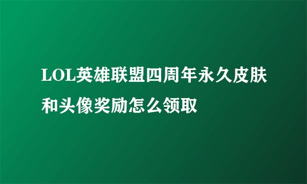 LOL英雄联盟四周年永久皮肤和头像奖励怎么领取