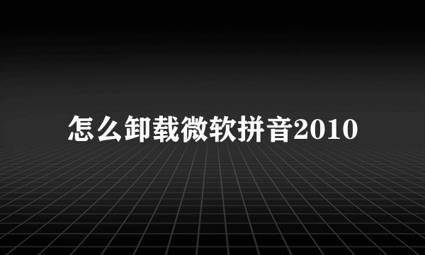 怎么卸载微软拼音2010
