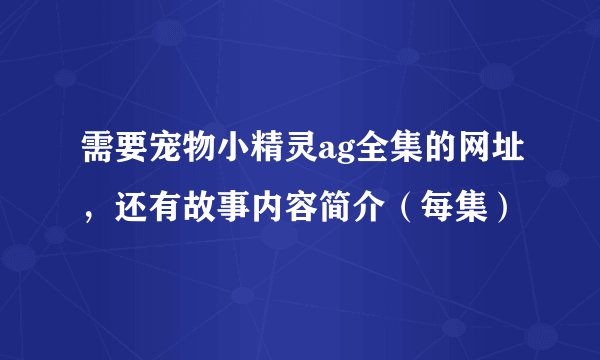 需要宠物小精灵ag全集的网址,还有故事内容简介(每集)